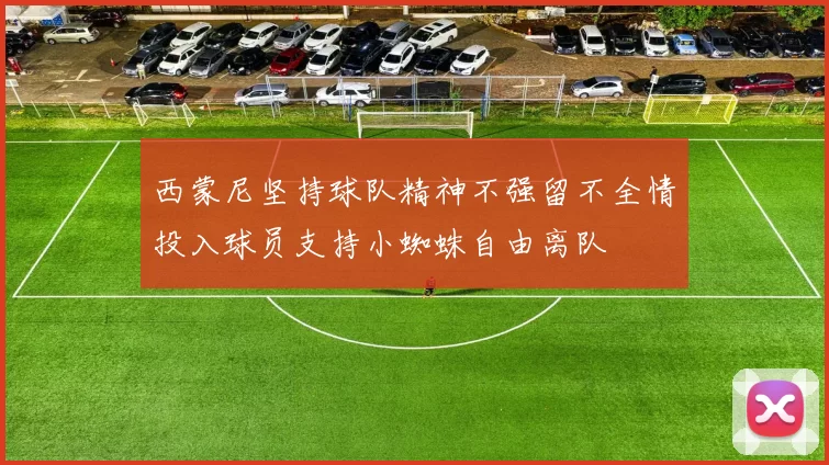 西蒙尼坚持球队精神不强留不全情投入球员支持小蜘蛛自由离队