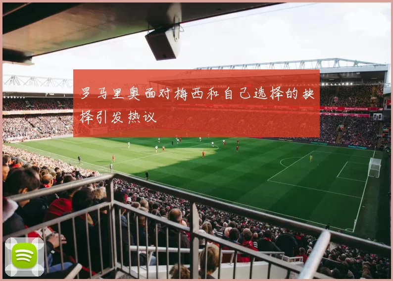 罗马里奥面对梅西和自己选择的抉择引发热议