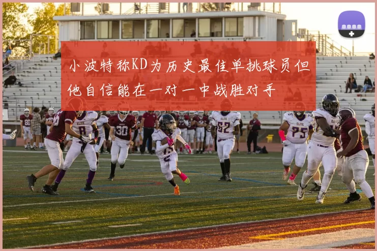 小波特称KD为历史最佳单挑球员但他自信能在一对一中战胜对手