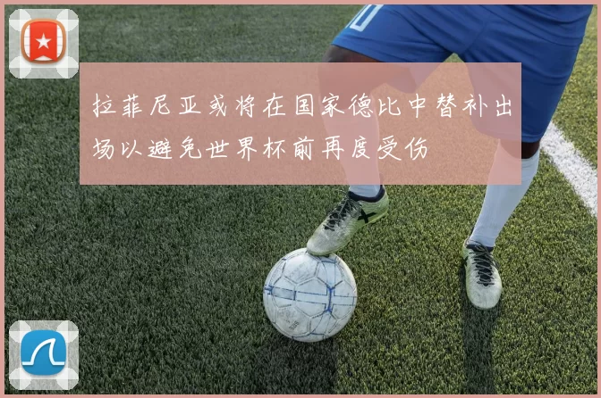 拉菲尼亚或将在国家德比中替补出场以避免世界杯前再度受伤
