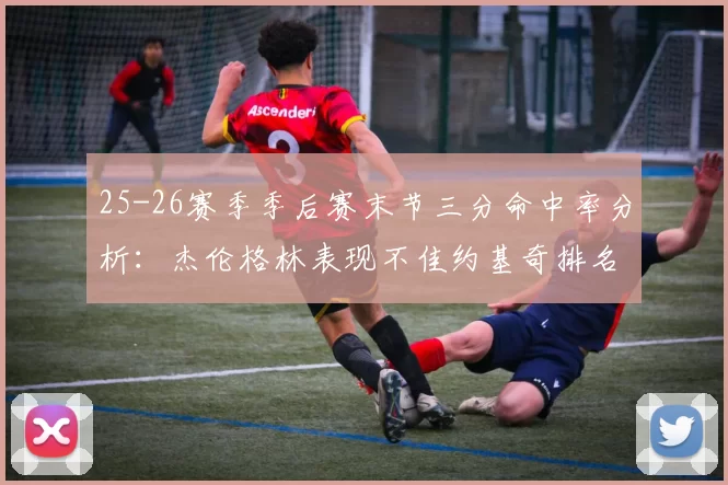 25-26赛季季后赛末节三分命中率分析：杰伦格林表现不佳约基奇排名靠后