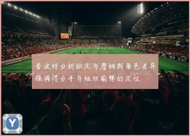 香波特分析欧文与詹姆斯角色差异强调得分手与组织前锋的定位