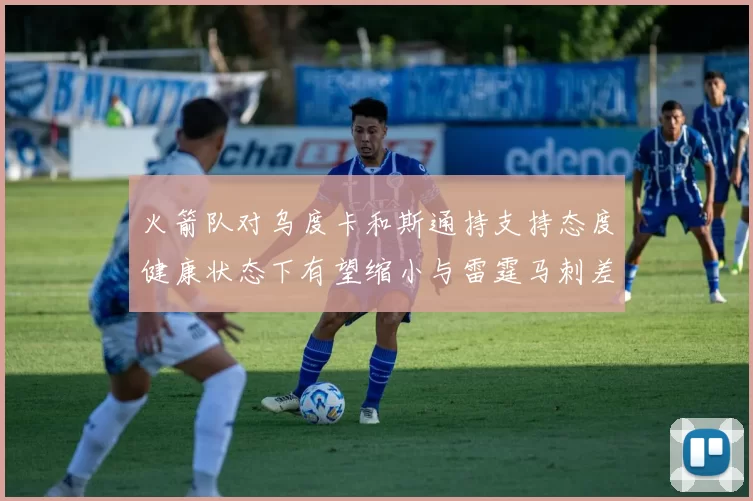 火箭队对乌度卡和斯通持支持态度健康状态下有望缩小与雷霆马刺差距