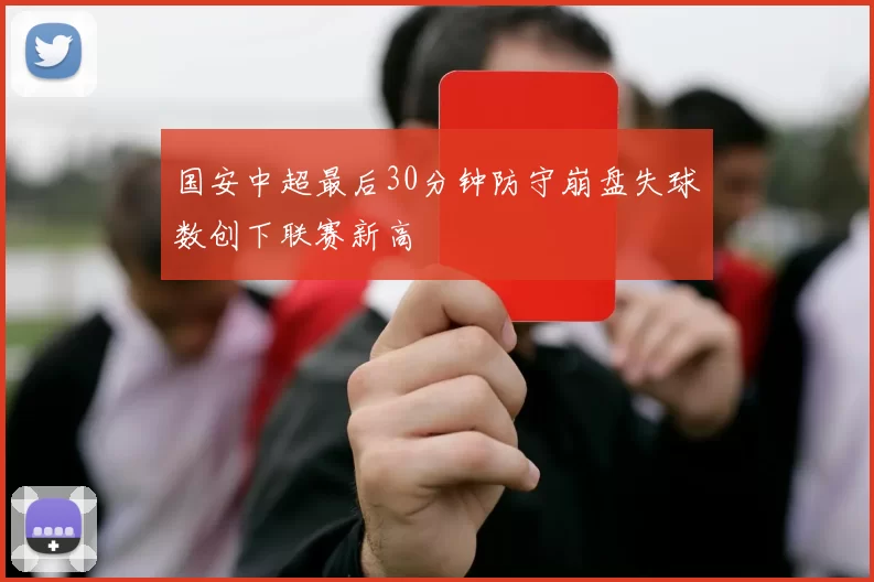 国安中超最后30分钟防守崩盘失球数创下联赛新高