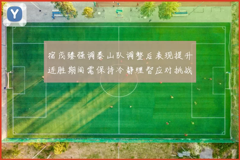 宿茂臻强调泰山队调整后表现提升连胜期间需保持冷静理智应对挑战