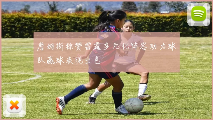 詹姆斯称赞雷霆多元化阵容助力球队赢球表现出色