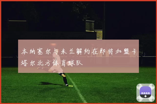 本纳塞尔与米兰解约在即将加盟卡塔尔北方体育球队